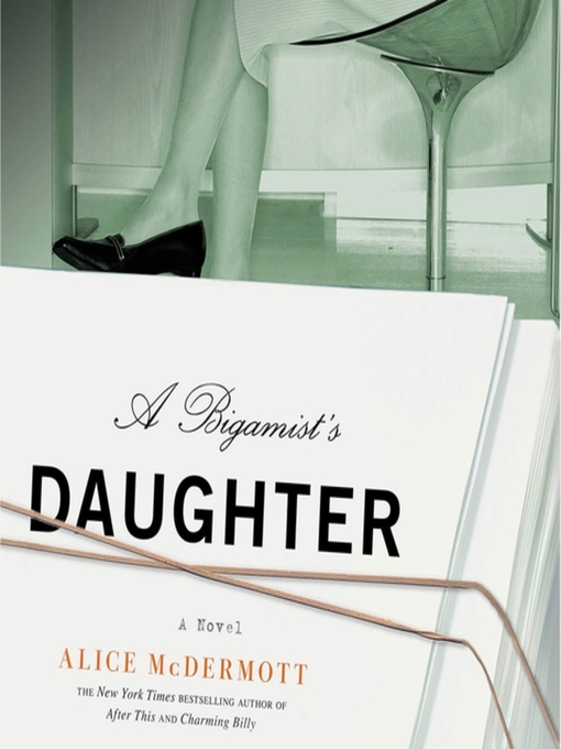 Title details for A Bigamist's Daughter by Alice McDermott - Available